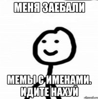 Меня ЗАЕБАЛИ Мемы с именами. Идите нахуй