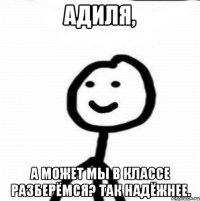 Адиля, а может мы в классе разберёмся? Так надёжнее.