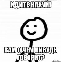 Идите нахуй! Вам о чем нибудь говорит?