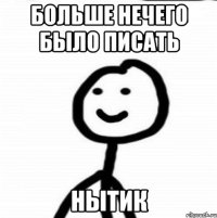 БОЛЬШЕ НЕЧЕГО БЫЛО ПИСАТЬ НЫТИК