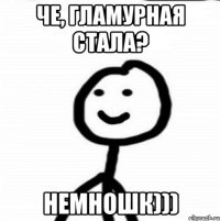 ЧЕ, ГЛАМУРНАЯ СТАЛА? НЕМНОШК)))