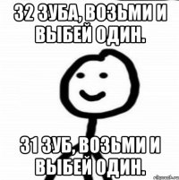 32 зуба, возьми и выбей один. 31 зуб, возьми и выбей один.