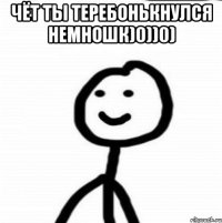 чёт ты теребонькнулся немношк)0))0) 