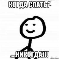 Когда спать? ....Никогда)))