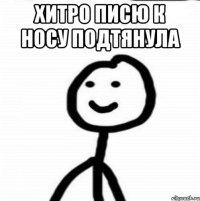 Хитро писю к носу подтянула 