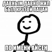 Давным давно жил был крутой пацан По имени Айсен