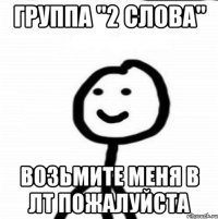 Группа "2 слова" Возьмите меня в ЛТ пожалуйста