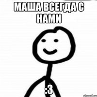 Маша всегда с нами :3