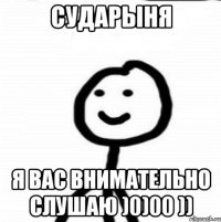 Сударыня я Вас внимательно слушаю )0)00 ))