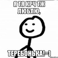 Я тя крч тж люблю, Теребонька!=)