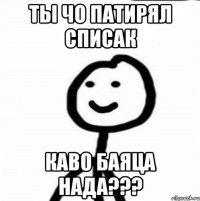 ты чо патирял списак каво баяца нада???