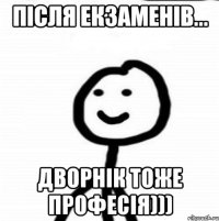 після екзаменів... дворнік тоже професія)))