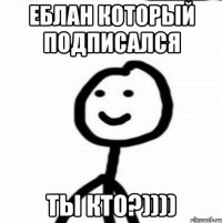 еблан который подписался ты кто?))))