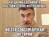 Когда нибудь Никита поставит свою фотку на аву, Но это совсем другая история