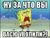 НУ за что вы Васю уволили?!