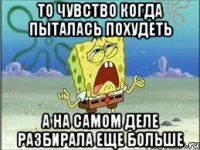 ТО чувство когда пыталась похудеть А на самом деле разбирала еще больше