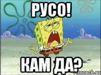 Русо! Кам да?