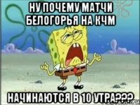 Ну почему матчи Белогорья на КЧМ начинаются в 10 утра???