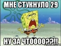 Мне стукнуло 29 Ну за чтоооо??!!