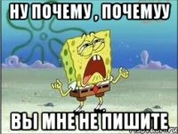 ну почему , почемуу вы мне не пишите