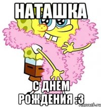 Наташка с днем рождения :3