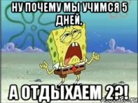 Ну почему мы учимся 5 дней, А отдыхаем 2?!