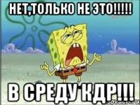 Нет,только не это!!!!! В среду КДР!!!