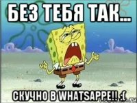 БЕЗ ТЕБЯ ТАК... СКУЧНО В WHATSAPPE!! :(