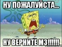 Ну пожалуйста... НУ ВЕРНИТЕ МЗ!!!!!!