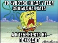 То чувство когда у тебя свободная хата а к тебе не кто не приходит