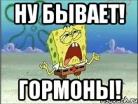 Ну бывает! Гормоны!