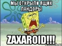 Мы открыли ящик Пандоры ZAXAROID!!!