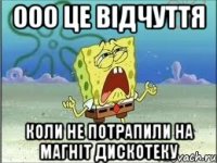 ООО це відчуття коли не потрапили на Магніт дискотеку