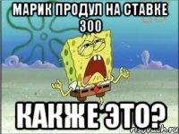 марик продул на ставке 300 Какже это?