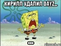 Кирилл удалил Dayz... ...