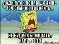 Ладн я так поняв що ти не хоч зі мною говорить... Не буду тобі мішать. жаль..=(((((