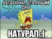 когда узнал, что лучший друг натурал :(