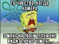 То чувство, когда камера 3 мпкс на твоем телефоне видит лучше чем ты...