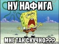 Ну нафига мне так скучно???