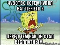 Чувство,когда купил Battlefield 3 перед тем как он стал бесплатным...