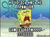 Но чогось нись не прийшов сам із школи???? ГГГееееее