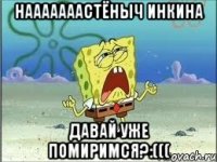 Нааааааастёныч Инкина Давай уже помиримся?:(((