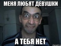 меня любят девушки а тебя нет