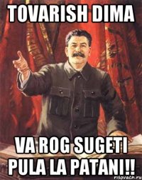 Tovarish Dima va rog sugeti pula la patani!!