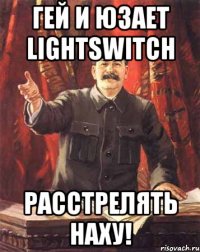 Гей и юзает LightSwitch Расстрелять наху!