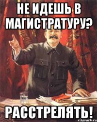 Не идешь в магистратуру? Расстрелять!