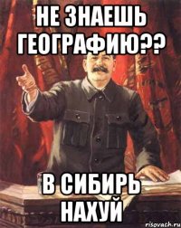 Не знаешь географию?? В Сибирь нахуй