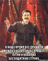  В наше время все дружили между собой.Сейчас пришел путин и напал на бесзащитную страну.