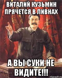 Виталий Кузьмин прячется в ливнах А вы суки не видите!!!