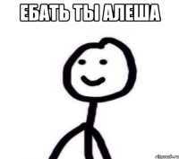 ебать ты алеша 